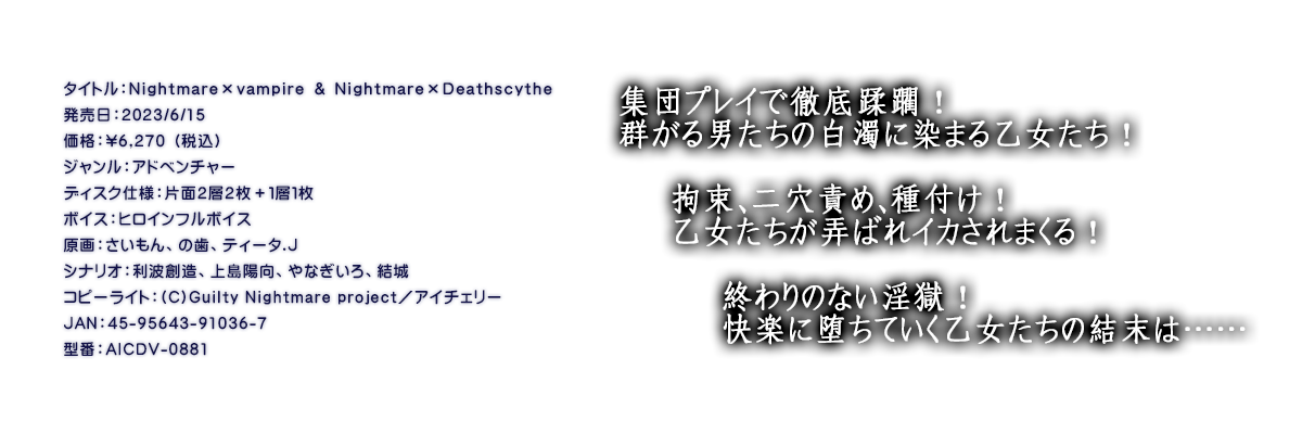 

�^�C�g���FNightmare�~vampire �� Nightmare�~Deathscythe
�������F2023/6/15
���i�F\6,270 �i�ō��j
�W�������F�A�h�x���`���[
�f�B�X�N�d�l�F�ЖʂQ�w�Q���{�P�w�P��
�{�C�X�F�q���C���t���{�C�X
����F��������A�̎��A�e�B�[�^.J
�V�i���I�F���g�n���A�㓇�z���A��Ȃ�����A����
�R�s�[���C�g�F(C)Guilty Nightmare project�^�A�C�`�F���[
JAN�F45-95643-91036-7
�^�ԁFAICDV-0881

