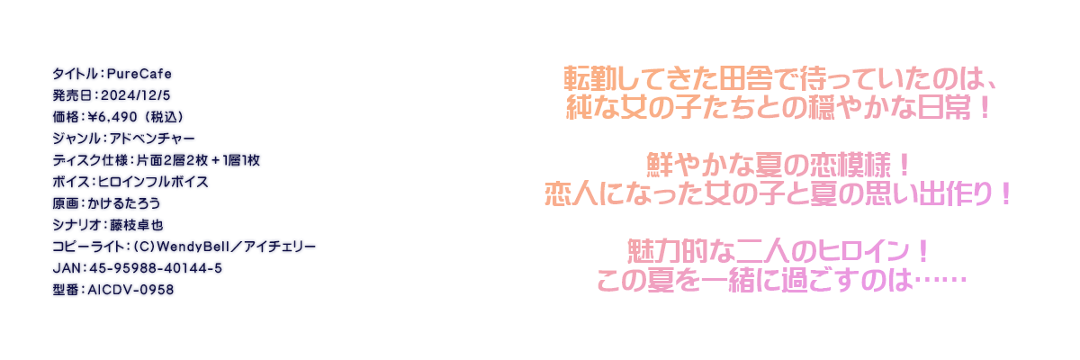 

�^�C�g���FPureCafe
�������F2024/12/5
���i�F\6,490 �i�ō��j
�W�������F�A�h�x���`���[
�f�B�X�N�d�l�F�ЖʂQ�w�Q���{�P�w�P��
�{�C�X�F�q���C���t���{�C�X
����F�����邽�낤
�V�i���I�F���}���
�R�s�[���C�g�F(C)WendyBell�^�A�C�`�F���[
JAN�F45-95988-40144-5
�^�ԁFAICDV-0958

